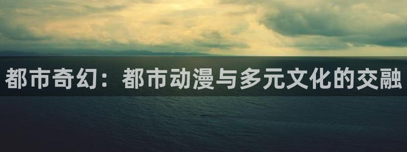 奈克瑟斯奥特曼风车动漫：都市奇幻：都市动漫与多元文化的交融